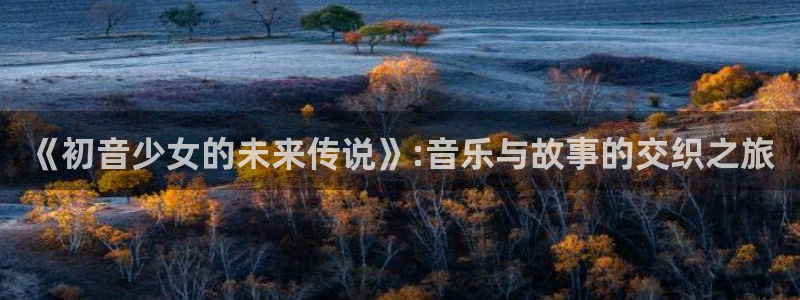 韩漫免费观看.：《初音少女的未来传说》:音乐与故事的交织之旅
