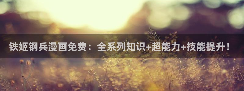 韩漫漫画大全：铁姬钢兵漫画免费：全系列知识+超能力+技能提升！