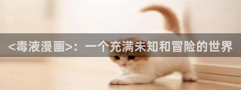 韩漫网址入口：<毒液漫画>：一个充满未知和冒险的世界