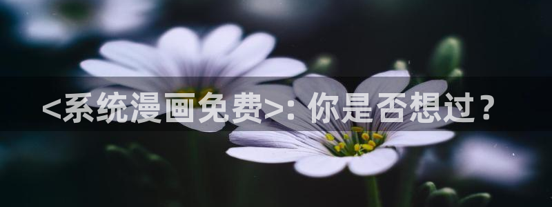 韩漫在线免费网站：<系统漫画免费>: 你是否想过？