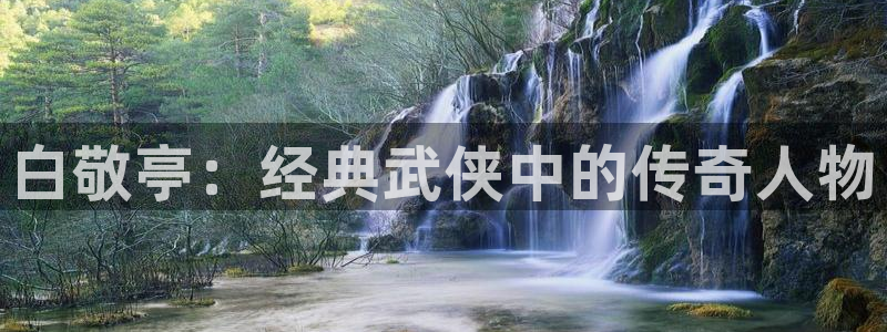 韩漫免费阅读在线观看漫画：白敬亭：经典武侠中的传奇人物