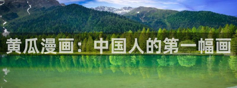 韩漫网站黄：黄瓜漫画：中国人的第一幅画