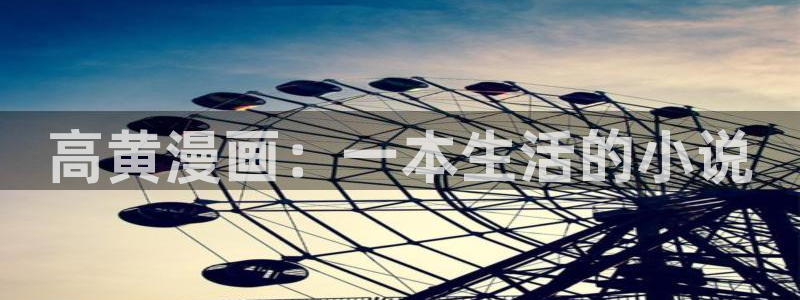 韩漫 免费在线观看：高黄漫画：一本生活的小说