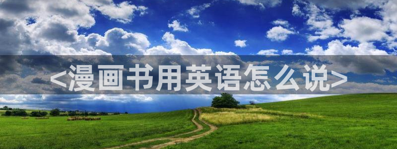 韩漫虚空漫画网：<漫画书用英语怎么说>
