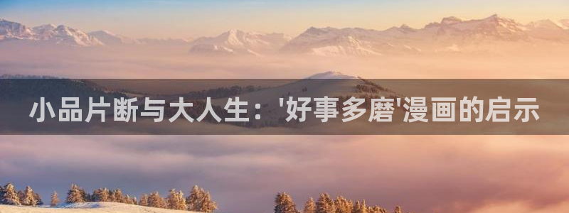 韩漫未删减免费在线看：小品片断与大人生：\'好事多磨\'漫画的启示