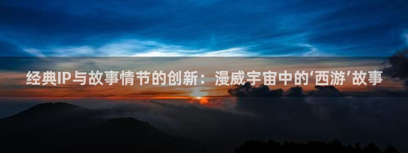 歪歪漫画污韩漫：经典IP与故事情节的创新：漫威宇宙中的‘西游’故事