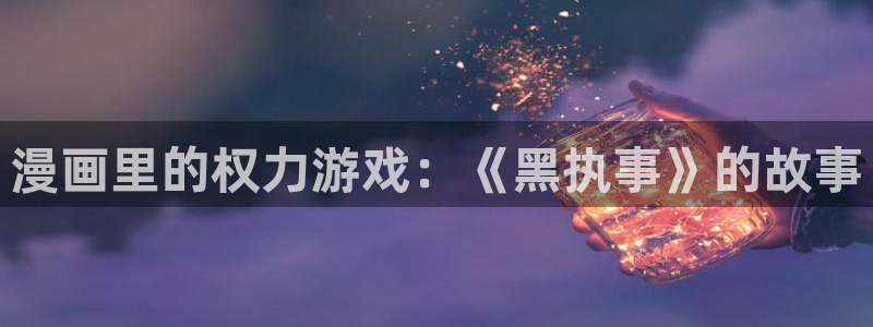 暴夜韩漫免费观看：漫画里的权力游戏：《黑执事》的故事