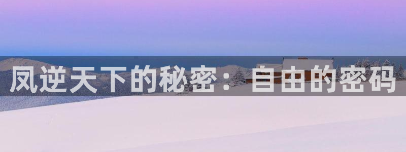 漫蛙韩漫软件怎么下载：凤逆天下的秘密：自由的密码