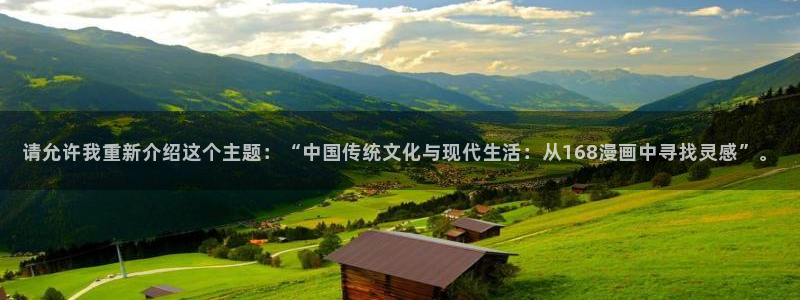 yy韩漫在线免费观看：请允许我重新介绍这个主题：“中国传统文化与现代生活：从168漫画中寻找灵感”。