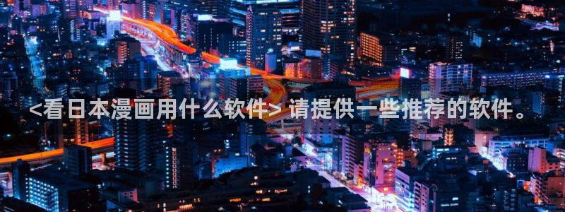 免费看韩漫的链接：<看日本漫画用什么软件> 请提供一些推荐的软件。