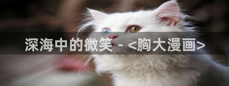 韩漫在线观看免：深海中的微笑 - <胸大漫画>