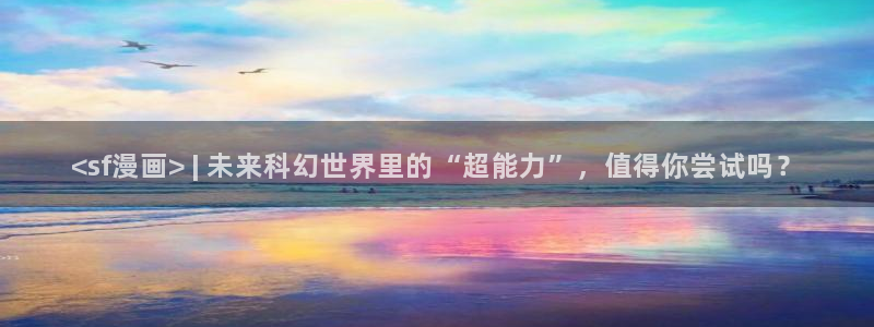 韩漫黄在线看：<sf漫画> | 未来科幻世界里的“超能力”，值得你尝试吗？