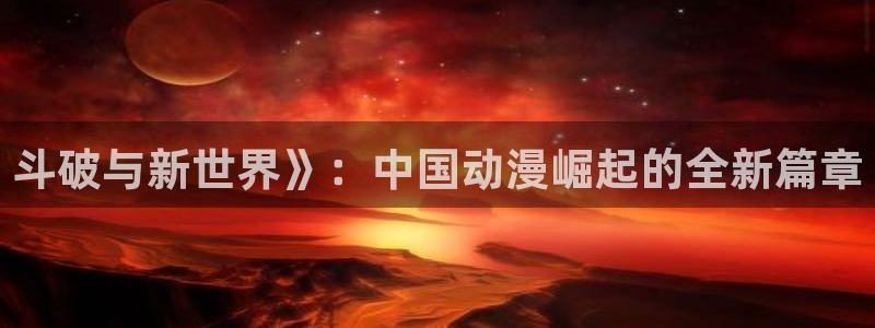 韩漫漫画网在线免费阅读：斗破与新世界》：中国动漫崛起的全新篇章